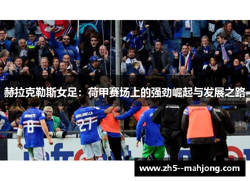 赫拉克勒斯女足：荷甲赛场上的强劲崛起与发展之路