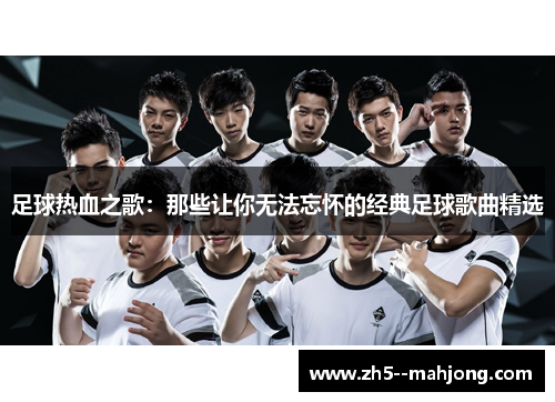 足球热血之歌：那些让你无法忘怀的经典足球歌曲精选