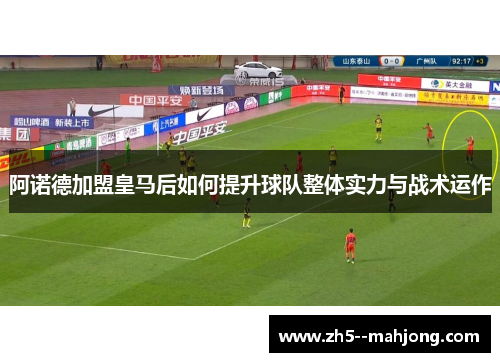 阿诺德加盟皇马后如何提升球队整体实力与战术运作