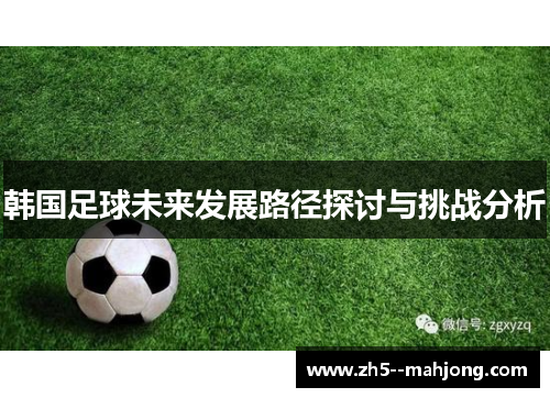 韩国足球未来发展路径探讨与挑战分析