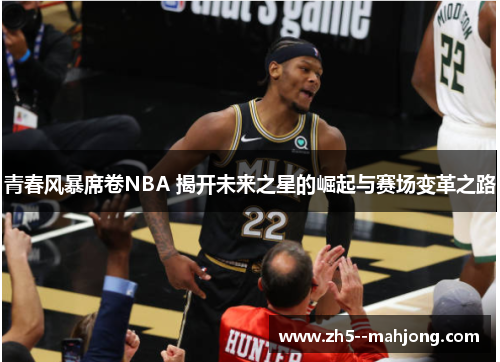 青春风暴席卷NBA 揭开未来之星的崛起与赛场变革之路
