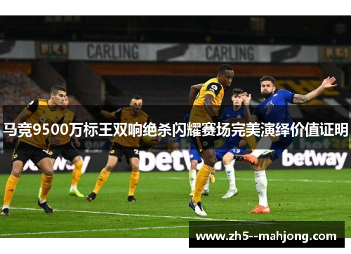 马竞9500万标王双响绝杀闪耀赛场完美演绎价值证明