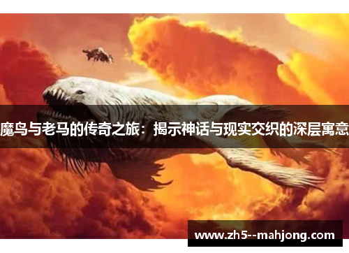 魔鸟与老马的传奇之旅：揭示神话与现实交织的深层寓意
