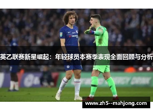 英乙联赛新星崛起：年轻球员本赛季表现全面回顾与分析