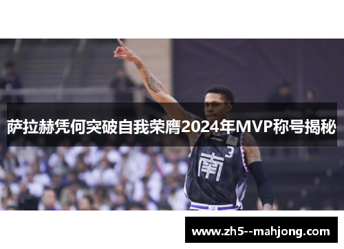 萨拉赫凭何突破自我荣膺2024年MVP称号揭秘