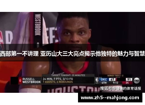 西部第一不讲理 亚历山大三大亮点揭示他独特的魅力与智慧