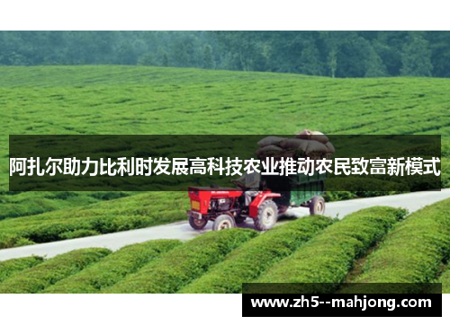 阿扎尔助力比利时发展高科技农业推动农民致富新模式