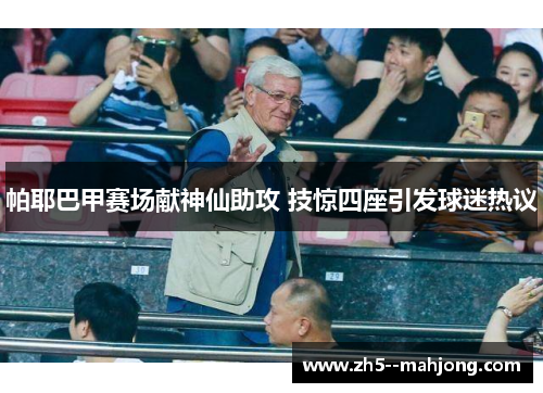 帕耶巴甲赛场献神仙助攻 技惊四座引发球迷热议