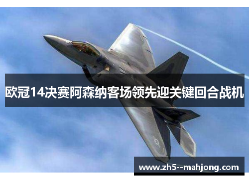 欧冠14决赛阿森纳客场领先迎关键回合战机