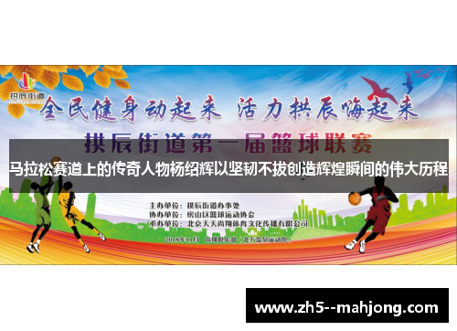 马拉松赛道上的传奇人物杨绍辉以坚韧不拔创造辉煌瞬间的伟大历程